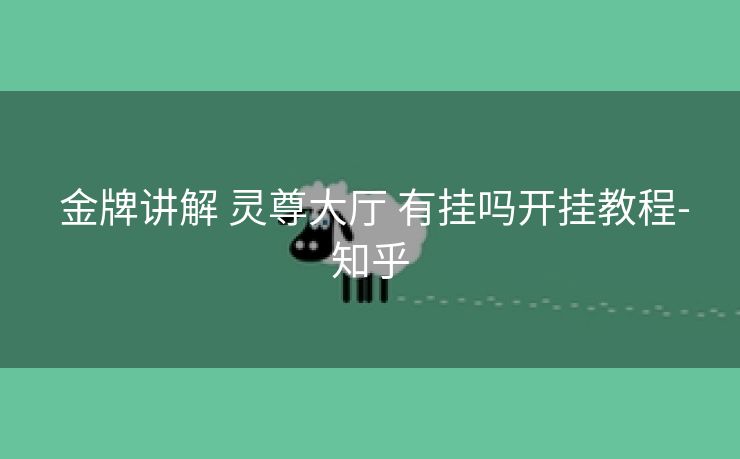  金牌讲解 灵尊大厅 有挂吗开挂教程-知乎
