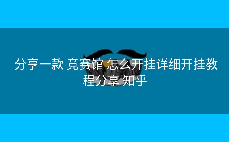 分享一款 竞赛馆 怎么开挂详细开挂教程分享 知乎 分享一款 竞赛馆 怎么开挂详细开挂教程分享 知乎