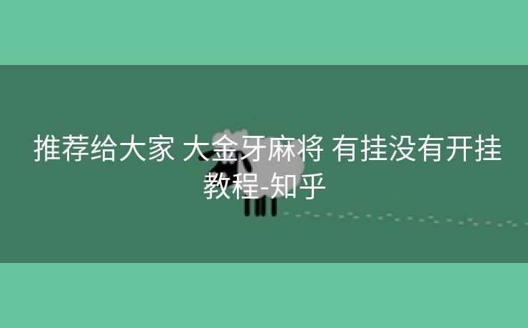  推荐给大家 大金牙麻将 有挂没有开挂教程-知乎