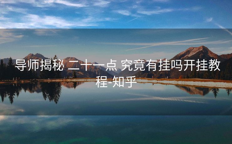  导师揭秘 二十一点 究竟有挂吗开挂教程-知乎