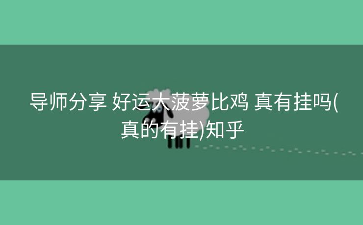  导师分享 好运大菠萝比鸡 真有挂吗(真的有挂)知乎