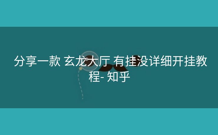 分享一款 玄龙大厅 有挂没详细开挂教程- 知乎 分享一款 玄龙大厅 有挂没详细开挂教程- 知乎