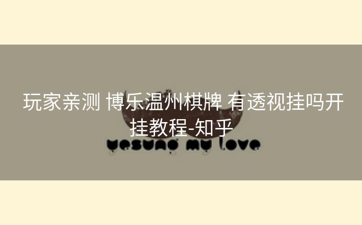 玩家亲测 博乐温州棋牌 有透视挂吗开挂教程-知乎