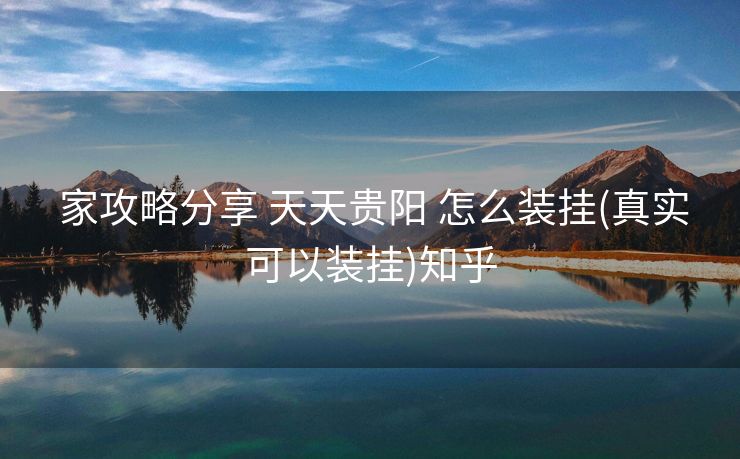  家攻略分享 天天贵阳 怎么装挂(真实可以装挂)知乎