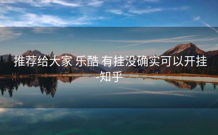  推荐给大家 乐酷 有挂没确实可以开挂-知乎