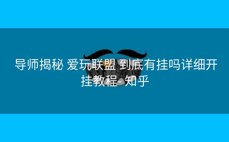 导师揭秘 爱玩联盟 到底有挂吗详细开挂教程- 知乎