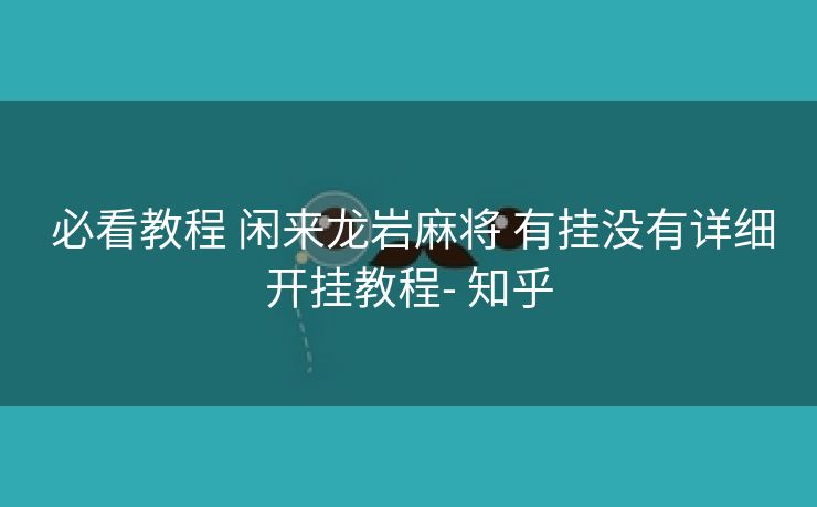  必看教程 闲来龙岩麻将 有挂没有详细开挂教程- 知乎