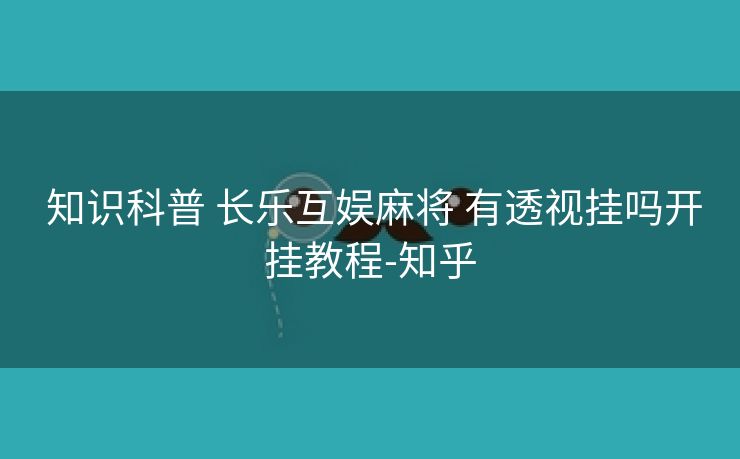  知识科普 长乐互娱麻将 有透视挂吗开挂教程-知乎