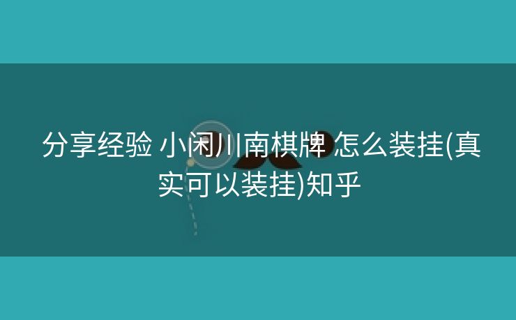  分享经验 小闲川南棋牌 怎么装挂(真实可以装挂)知乎