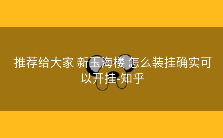  推荐给大家 新玉海楼 怎么装挂确实可以开挂-知乎