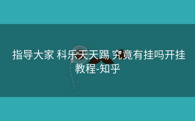  指导大家 科乐天天踢 究竟有挂吗开挂教程-知乎