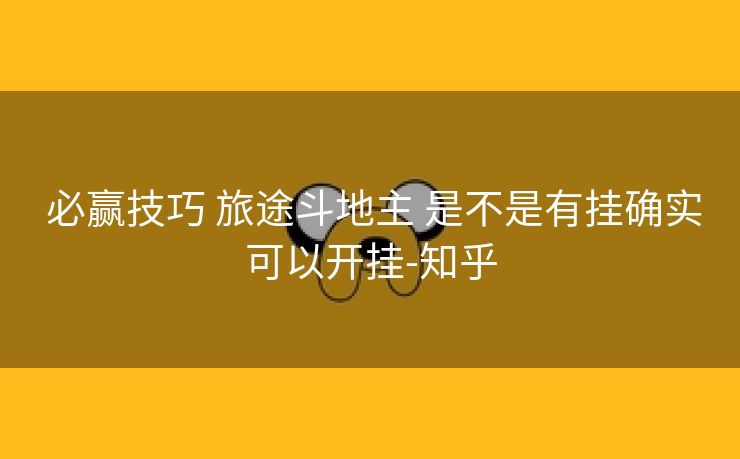  必赢技巧 旅途斗地主 是不是有挂确实可以开挂-知乎