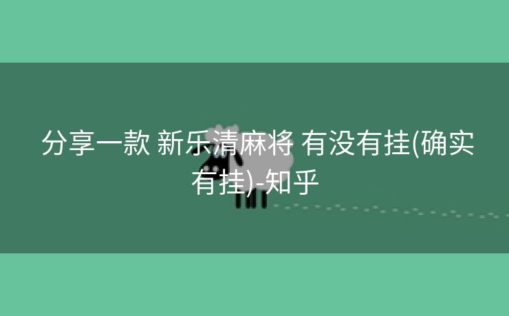  分享一款 新乐清麻将 有没有挂(确实有挂)-知乎