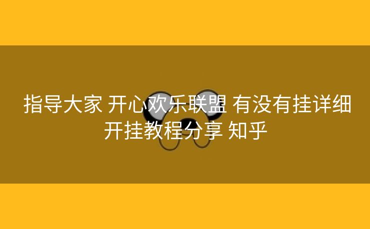  指导大家 开心欢乐联盟 有没有挂详细开挂教程分享 知乎