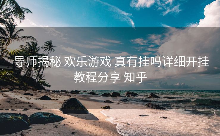  导师揭秘 欢乐游戏 真有挂吗详细开挂教程分享 知乎