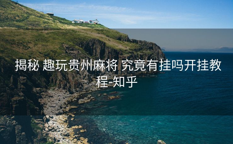  揭秘 趣玩贵州麻将 究竟有挂吗开挂教程-知乎