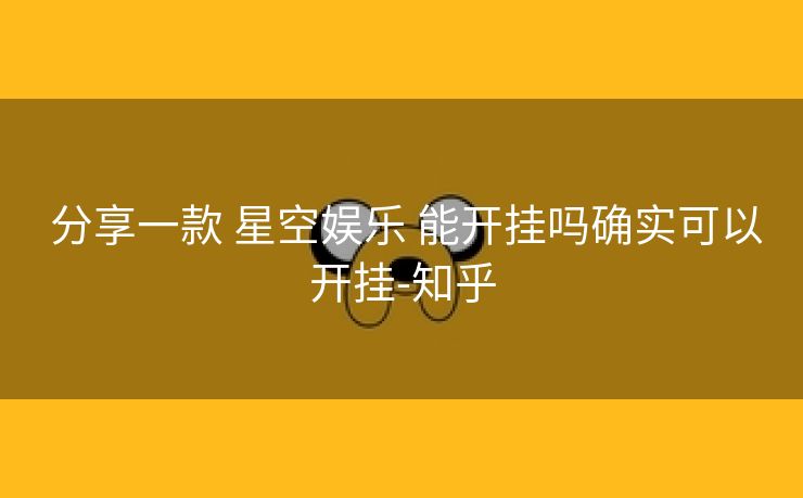  分享一款 星空娱乐 能开挂吗确实可以开挂-知乎
