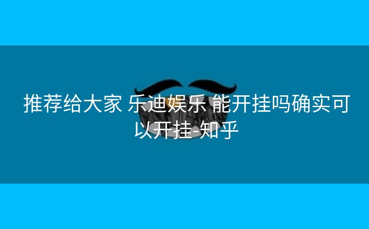  推荐给大家 乐迪娱乐 能开挂吗确实可以开挂-知乎