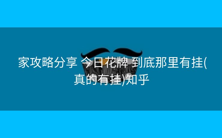  家攻略分享 今日花牌 到底那里有挂(真的有挂)知乎