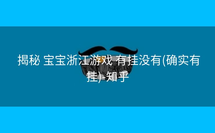 揭秘 宝宝浙江游戏 有挂没有(确实有挂)-知乎 揭秘 宝宝浙江游戏 有挂没有(确实有挂)-知乎