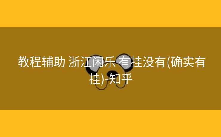  教程辅助 浙江闲乐 有挂没有(确实有挂)-知乎