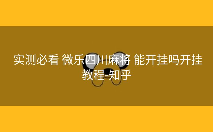 实测必看 微乐四川麻将 能开挂吗开挂教程-知乎 实测必看 微乐四川麻将 能开挂吗开挂教程-知乎