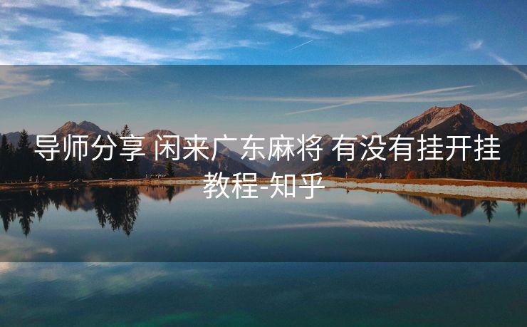 导师分享 闲来广东麻将 有没有挂开挂教程-知乎 导师分享 闲来广东麻将 有没有挂开挂教程-知乎
