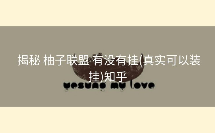 揭秘 柚子联盟 有没有挂(真实可以装挂)知乎 揭秘 柚子联盟 有没有挂(真实可以装挂)知乎
