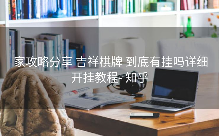  家攻略分享 吉祥棋牌 到底有挂吗详细开挂教程- 知乎