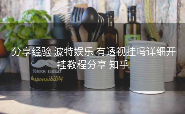  分享经验 波特娱乐 有透视挂吗详细开挂教程分享 知乎