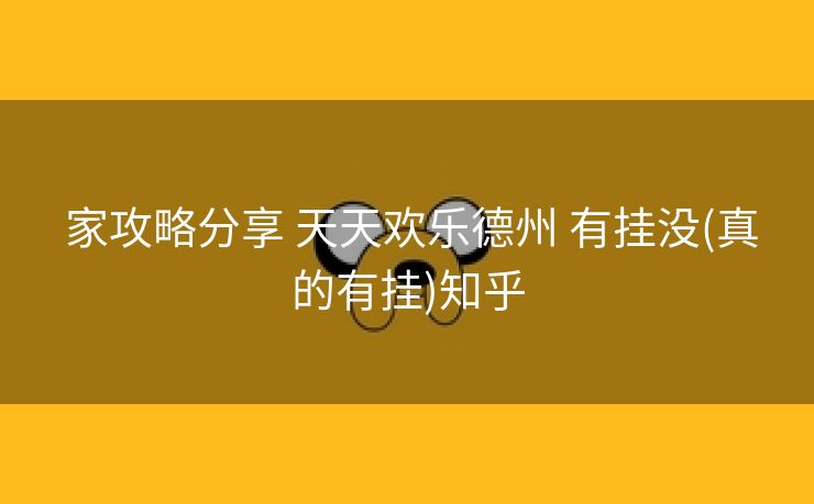  家攻略分享 天天欢乐德州 有挂没(真的有挂)知乎