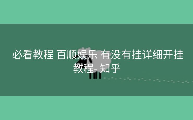  必看教程 百顺娱乐 有没有挂详细开挂教程- 知乎