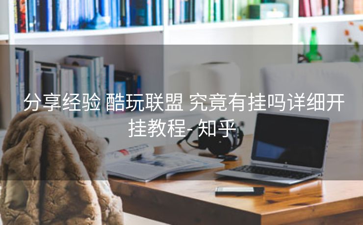  分享经验 酷玩联盟 究竟有挂吗详细开挂教程- 知乎