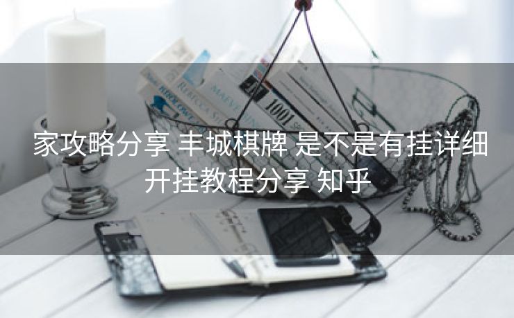  家攻略分享 丰城棋牌 是不是有挂详细开挂教程分享 知乎