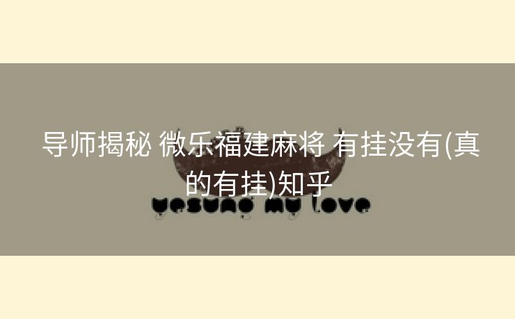  导师揭秘 微乐福建麻将 有挂没有(真的有挂)知乎