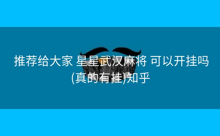  推荐给大家 星星武汉麻将 可以开挂吗(真的有挂)知乎