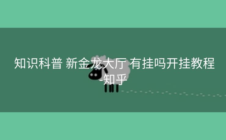 知识科普 新金龙大厅 有挂吗开挂教程-知乎 知识科普 新金龙大厅 有挂吗开挂教程-知乎