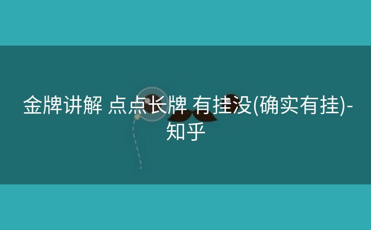 金牌讲解 点点长牌 有挂没(确实有挂)-知乎 金牌讲解 点点长牌 有挂没(确实有挂)-知乎