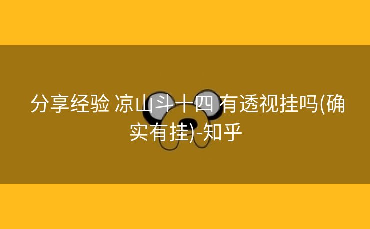  分享经验 凉山斗十四 有透视挂吗(确实有挂)-知乎