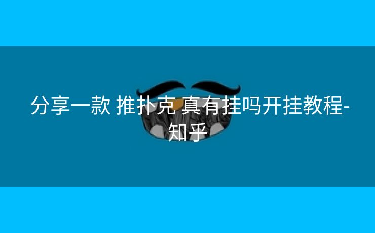  分享一款 推扑克 真有挂吗开挂教程-知乎