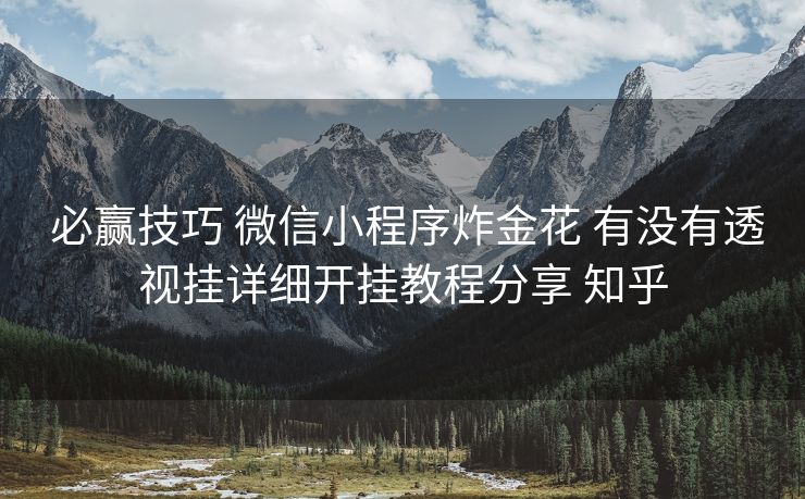 必赢技巧 微信小程序炸金花 有没有透视挂详细开挂教程分享 知乎 必赢技巧 微信小程序炸金花 有没有透视挂详细开挂教程分享 知乎