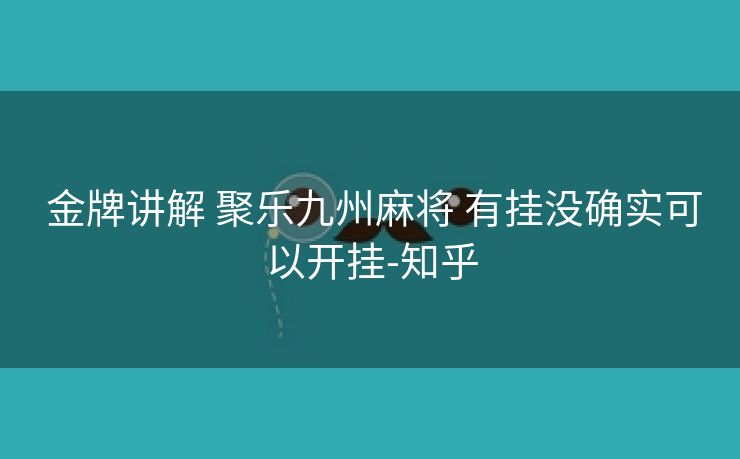 金牌讲解 聚乐九州麻将 有挂没确实可以开挂-知乎 金牌讲解 聚乐九州麻将 有挂没确实可以开挂-知乎
