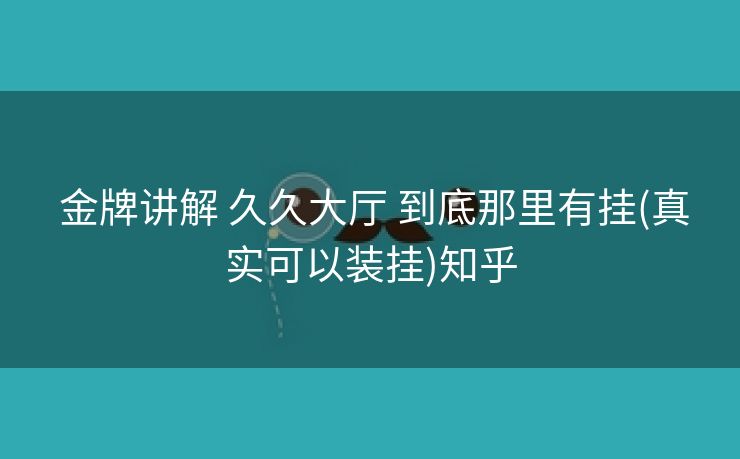 金牌讲解 久久大厅 到底那里有挂(真实可以装挂)知乎 金牌讲解 久久大厅 到底那里有挂(真实可以装挂)知乎
