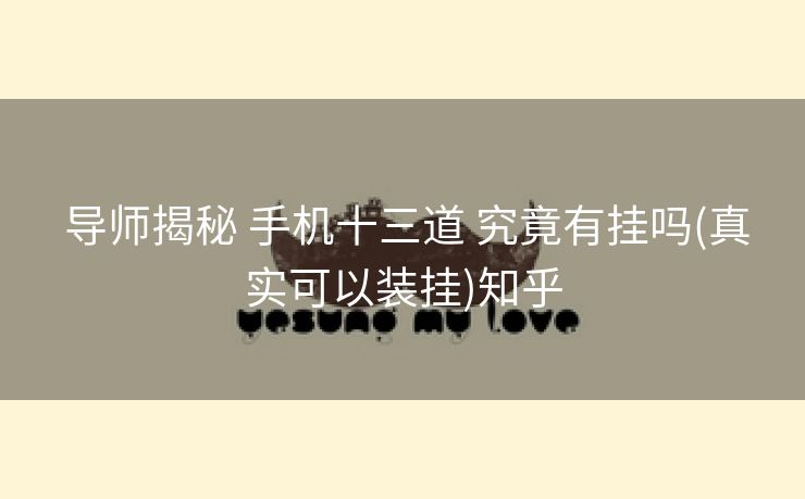 导师揭秘 手机十三道 究竟有挂吗(真实可以装挂)知乎 导师揭秘 手机十三道 究竟有挂吗(真实可以装挂)知乎