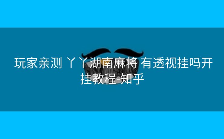  玩家亲测 丫丫湖南麻将 有透视挂吗开挂教程-知乎