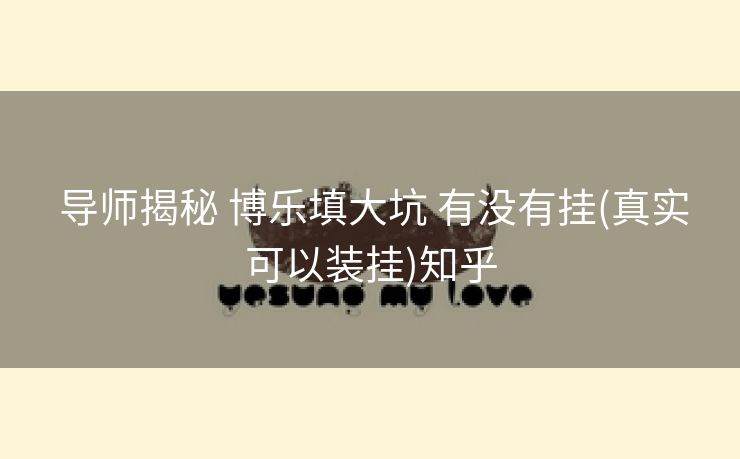  导师揭秘 博乐填大坑 有没有挂(真实可以装挂)知乎