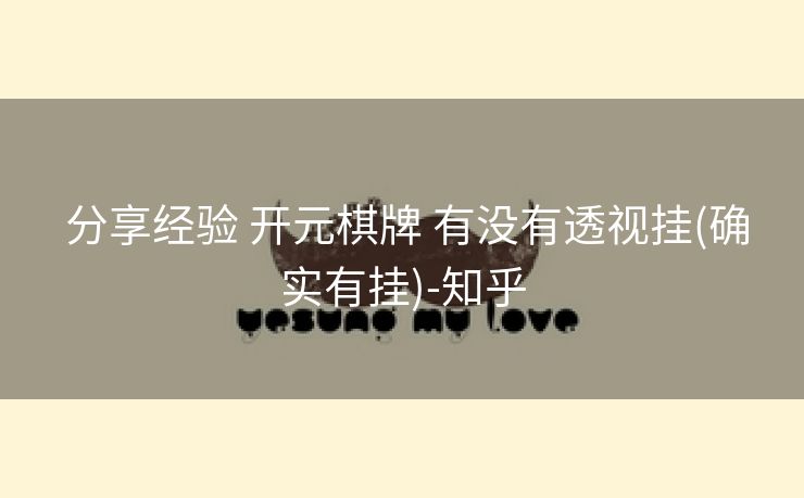  分享经验 开元棋牌 有没有透视挂(确实有挂)-知乎