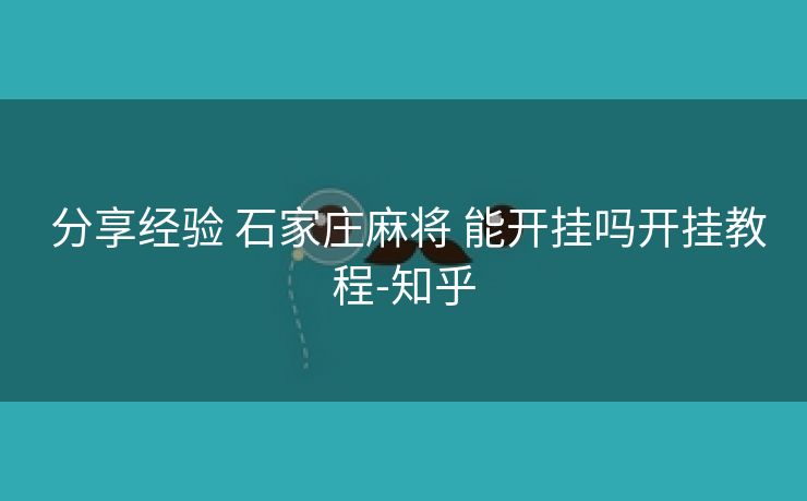  分享经验 石家庄麻将 能开挂吗开挂教程-知乎