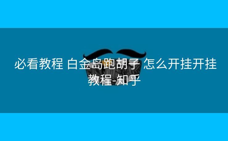 必看教程 白金岛跑胡子 怎么开挂开挂教程-知乎 必看教程 白金岛跑胡子 怎么开挂开挂教程-知乎