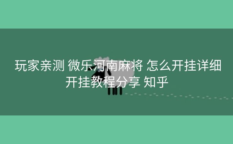 玩家亲测 微乐河南麻将 怎么开挂详细开挂教程分享 知乎 玩家亲测 微乐河南麻将 怎么开挂详细开挂教程分享 知乎